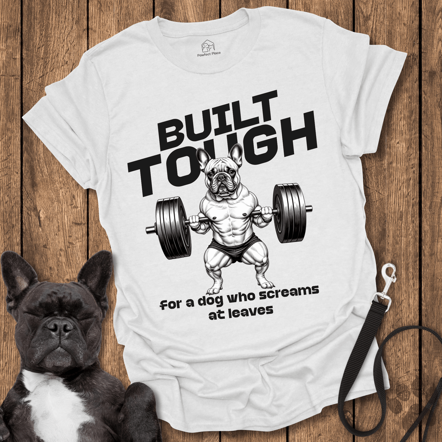 Frenchie T-Shirt, Built Tough For A Dog Who Screams At Leaves