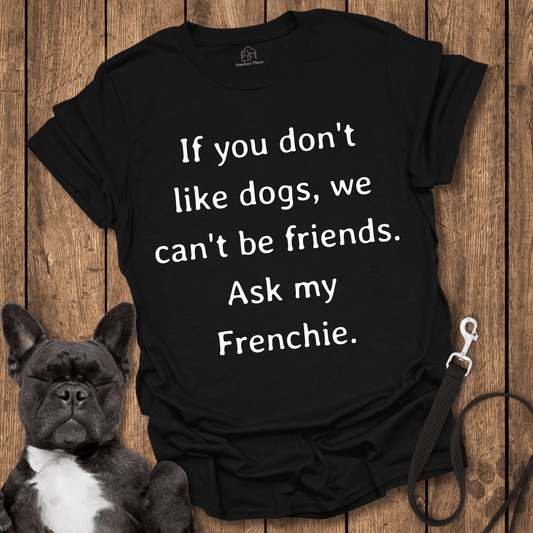 Frenchie T-Shirt, If You Don't Like Dogs We Can't Be Friends, Ask My Frenchie - Dog Shirt