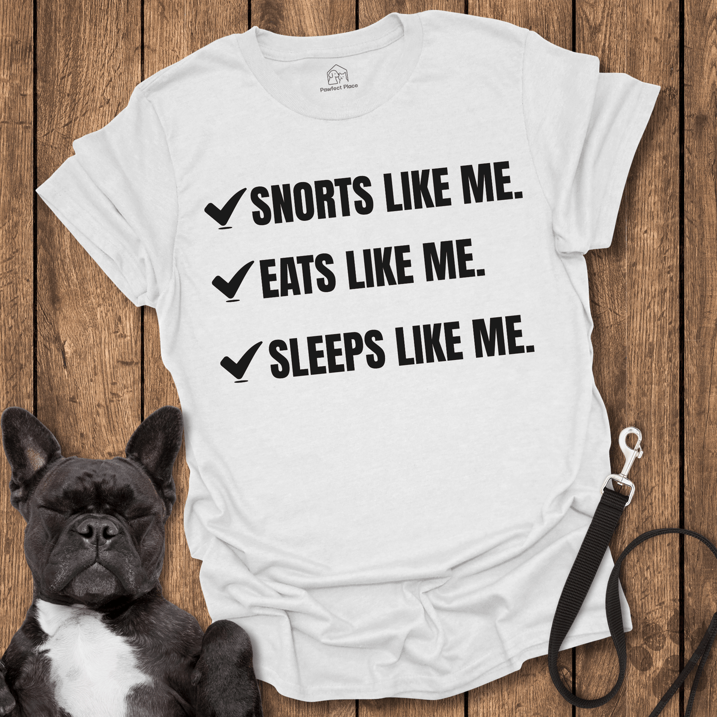 Frenchie T-Shirt, Snorts Like Me. Eats Like Me. Sleeps Like Me - Dog Shirt