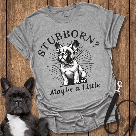 Stubborn? Maybe a Little - Frenchie Tee - PawfectPlace
