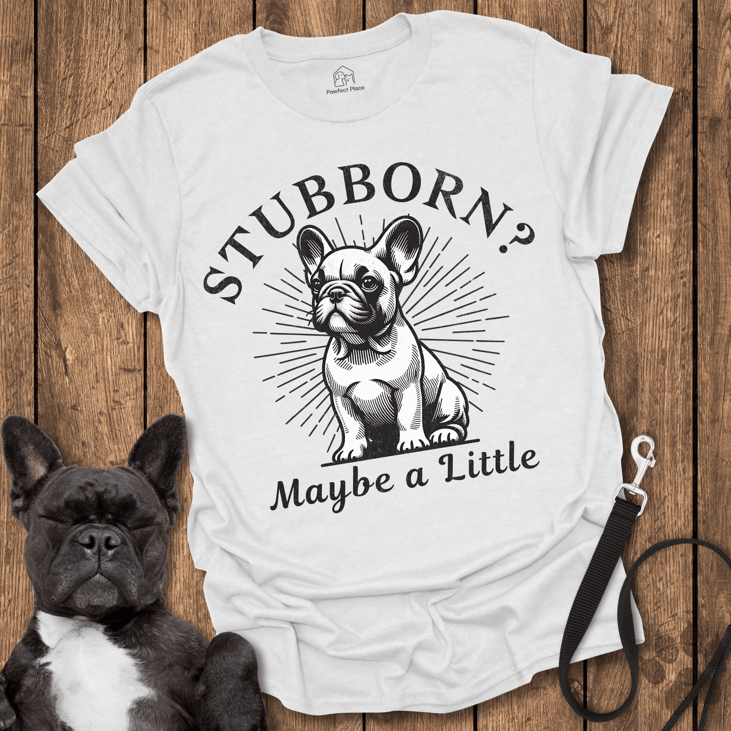 Stubborn? Maybe a Little - Frenchie Tee - PawfectPlace