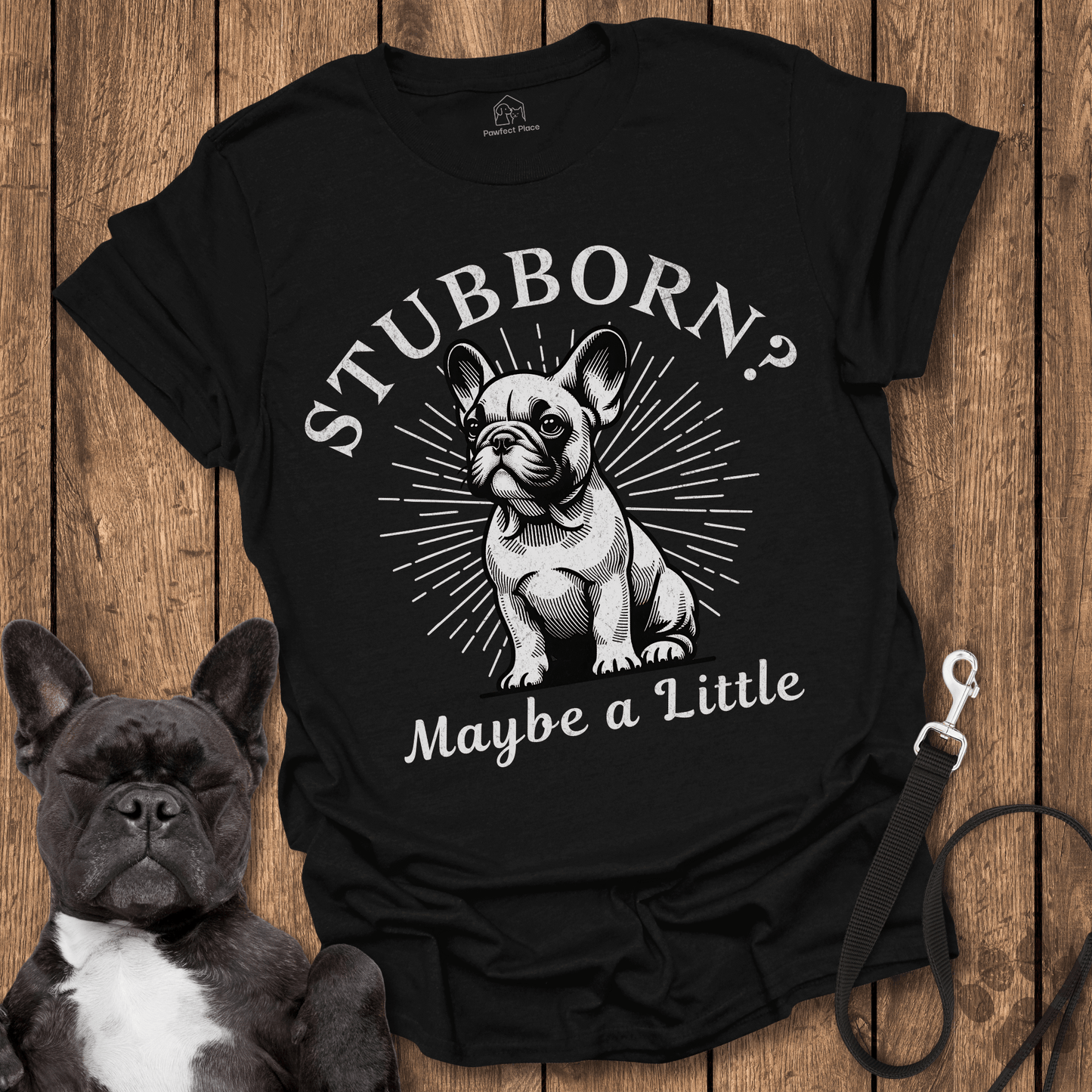 Stubborn? Maybe a Little - Frenchie Tee - PawfectPlace