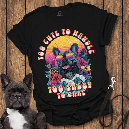 Frenchie T-Shirt, Too Cute To Handle Too Sassy To Care - Dog Shirt