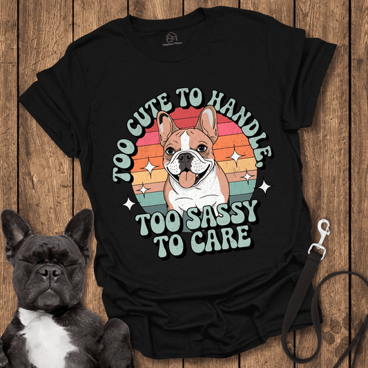 Frenchie T-Shirt, Too Cute To Handle Too Sassy To Care - Dog Shirt