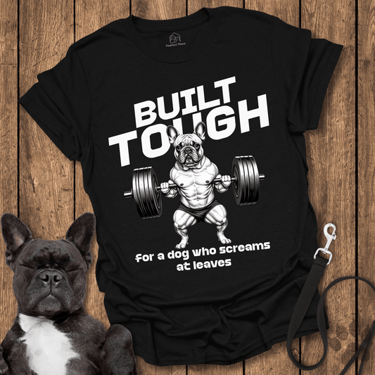 Frenchie T-Shirt, Built Tough For A Dog Who Screams At Leaves