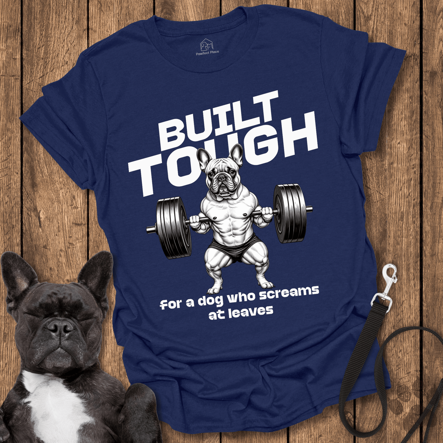 Frenchie T-Shirt, Built Tough For A Dog Who Screams At Leaves