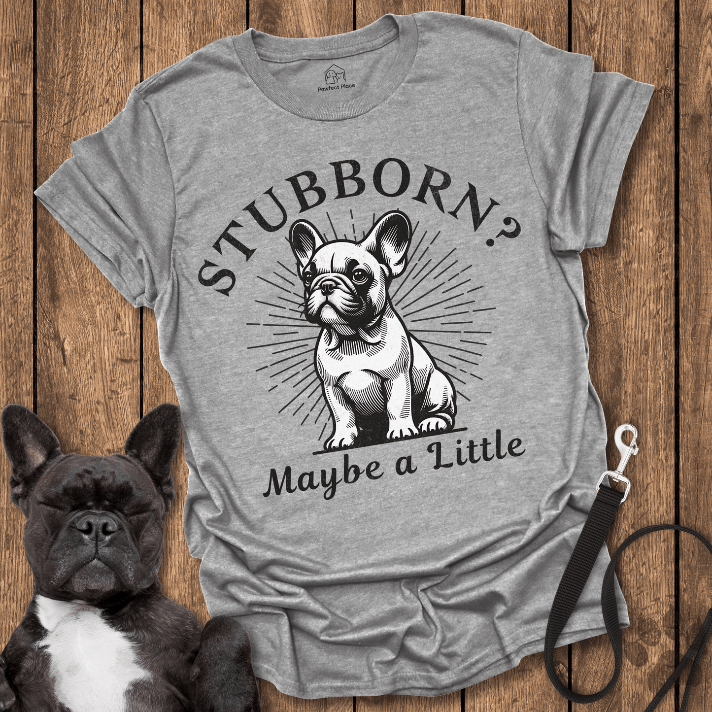 Stubborn? Maybe a Little - Frenchie Tee - PawfectPlace