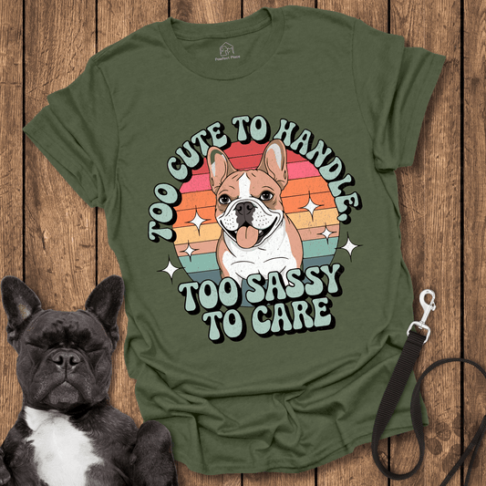 Frenchie T-Shirt, Too Cute To Handle Too Sassy To Care - Dog Shirt